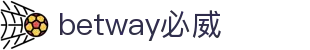 betway·必威(西汉姆联)官方网站-Official Platform